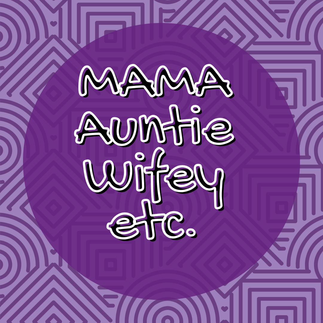 Mama, Auntie, Wifey, etc.