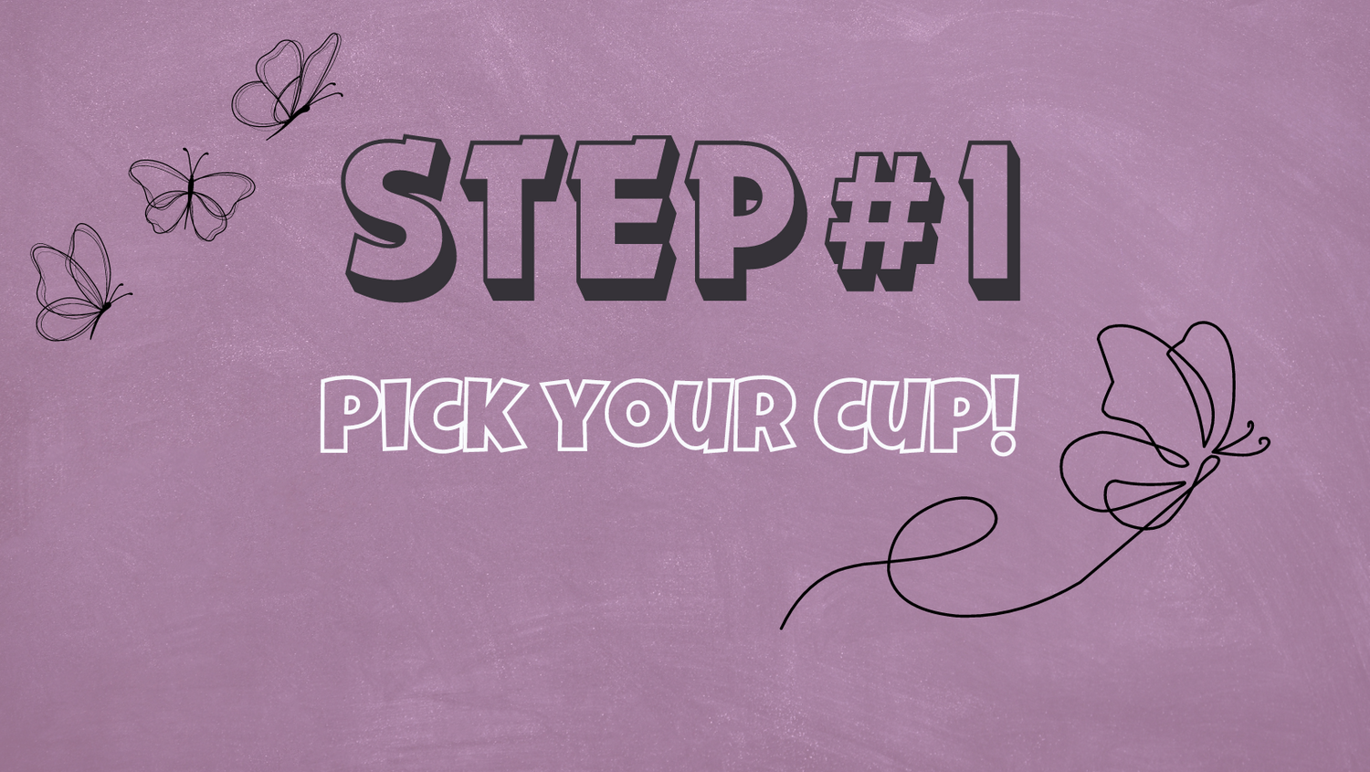 STEP 1 - Pick Your Cup!